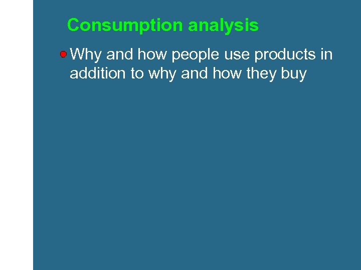 Consumption analysis Why and how people use products in addition to why and how