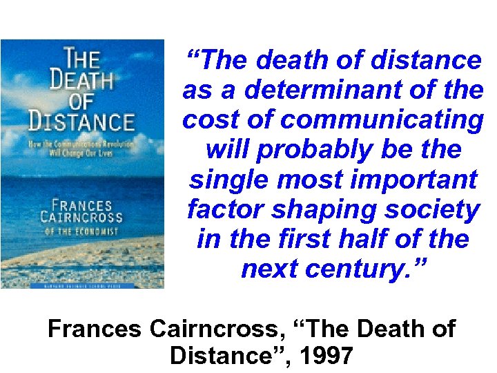 “The death of distance as a determinant of the cost of communicating will probably