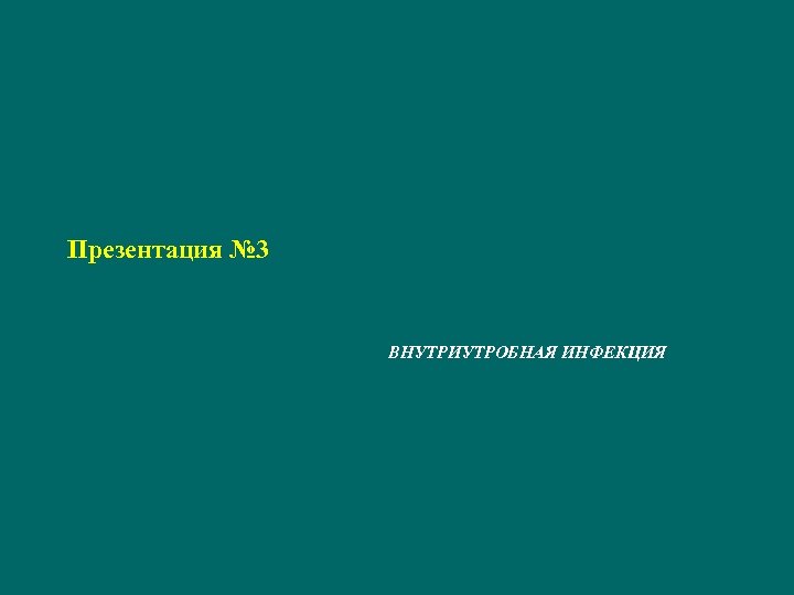 Презентация № 3 ВНУТРИУТРОБНАЯ ИНФЕКЦИЯ 