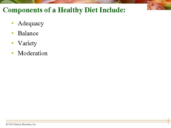 Components of a Healthy Diet Include: • Adequacy • Balance • Variety • Moderation