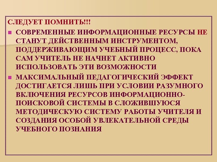 СЛЕДУЕТ ПОМНИТЬ!!! n СОВРЕМЕННЫЕ ИНФОРМАЦИОННЫЕ РЕСУРСЫ НЕ СТАНУТ ДЕЙСТВЕННЫМ ИНСТРУМЕНТОМ, ПОДДЕРЖИВАЮЩИМ УЧЕБНЫЙ ПРОЦЕСС, ПОКА