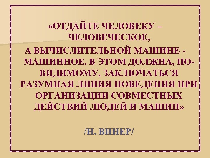  «ОТДАЙТЕ ЧЕЛОВЕКУ – ЧЕЛОВЕЧЕСКОЕ, А ВЫЧИСЛИТЕЛЬНОЙ МАШИНЕ - МАШИННОЕ. В ЭТОМ ДОЛЖНА, ПОВИДИМОМУ,