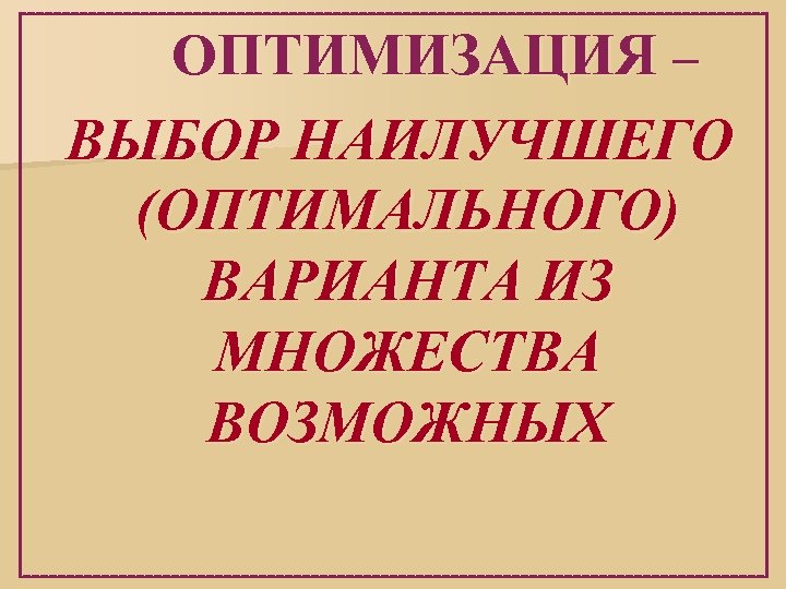  ОПТИМИЗАЦИЯ – ВЫБОР НАИЛУЧШЕГО (ОПТИМАЛЬНОГО) ВАРИАНТА ИЗ МНОЖЕСТВА ВОЗМОЖНЫХ 