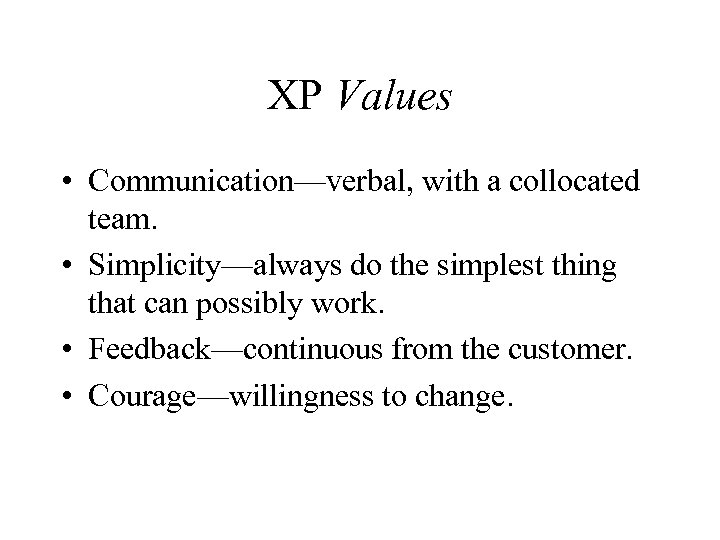 XP Values • Communication—verbal, with a collocated team. • Simplicity—always do the simplest thing