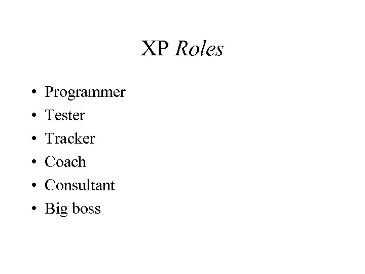 XP Roles • • • Programmer Tester Tracker Coach Consultant Big boss 
