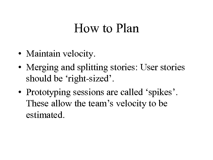 How to Plan • Maintain velocity. • Merging and splitting stories: User stories should