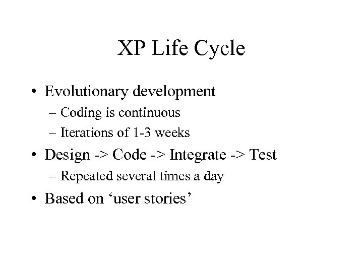 XP Life Cycle • Evolutionary development – Coding is continuous – Iterations of 1