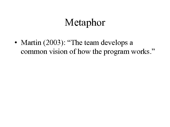 Metaphor • Martin (2003): “The team develops a common vision of how the program