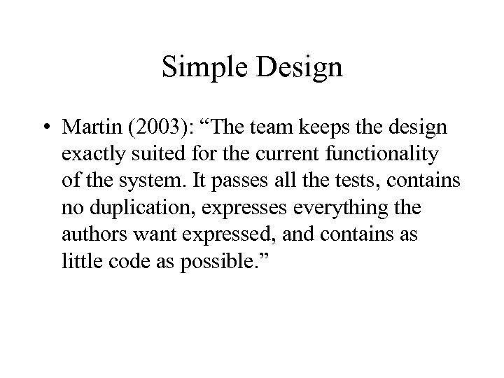 Simple Design • Martin (2003): “The team keeps the design exactly suited for the