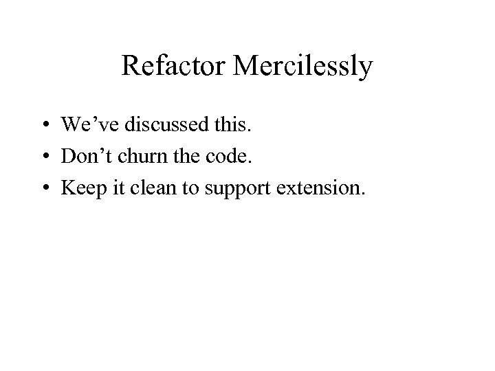 Refactor Mercilessly • We’ve discussed this. • Don’t churn the code. • Keep it