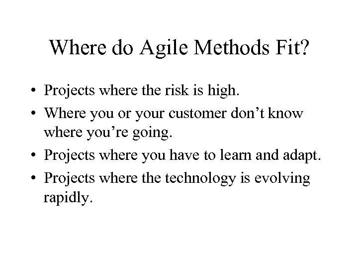 Where do Agile Methods Fit? • Projects where the risk is high. • Where