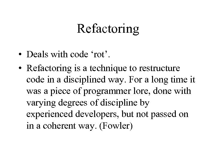 Refactoring • Deals with code ‘rot’. • Refactoring is a technique to restructure code