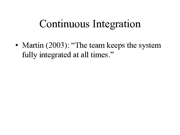 Continuous Integration • Martin (2003): “The team keeps the system fully integrated at all