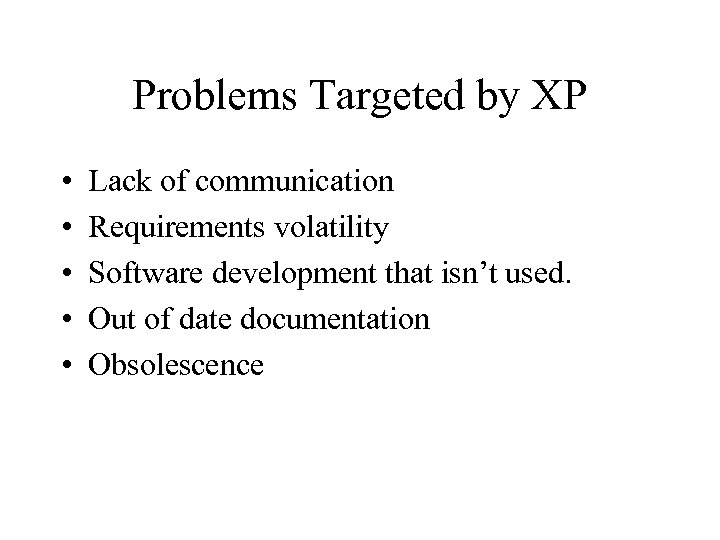 Problems Targeted by XP • • • Lack of communication Requirements volatility Software development