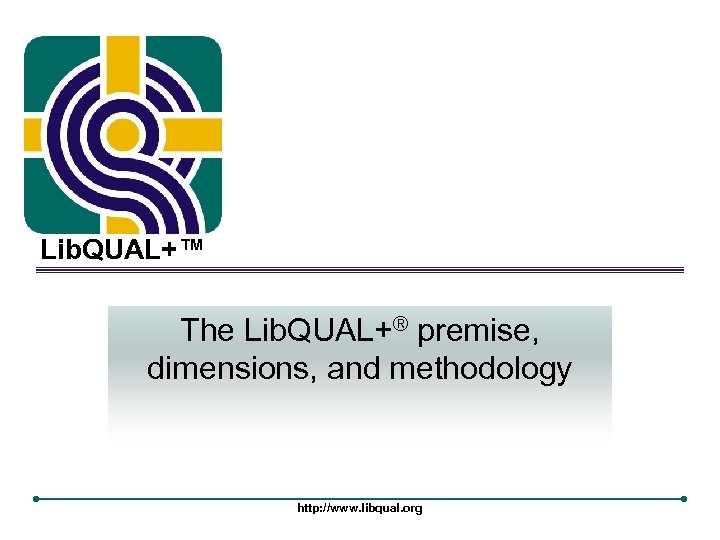 Lib. QUAL+™ The Lib. QUAL+® premise, dimensions, and methodology http: //www. libqual. org 