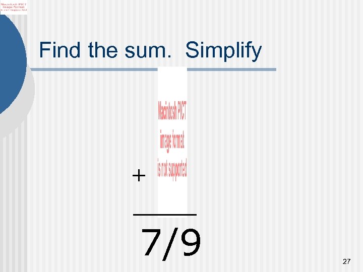 Find the sum. Simplify + 7/9 27 