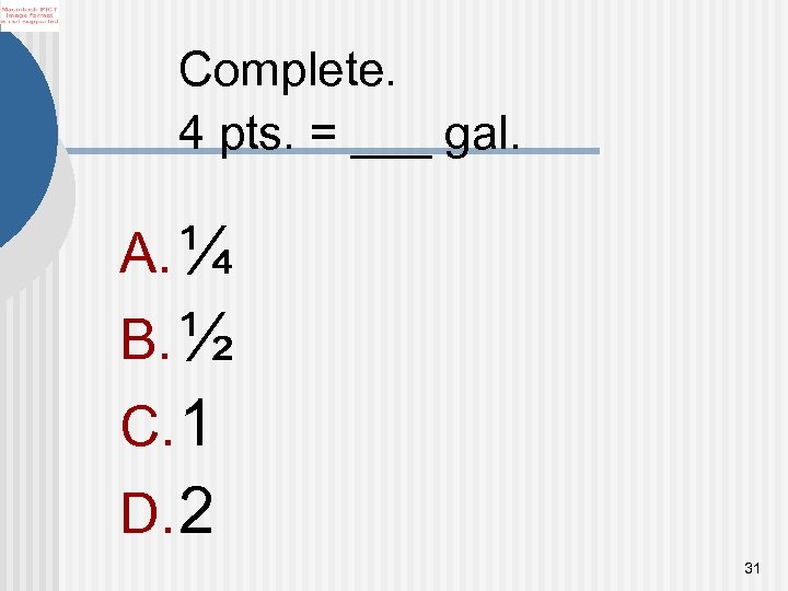 Complete. 4 pts. = ___ gal. A. ¼ B. ½ C. 1 D. 2