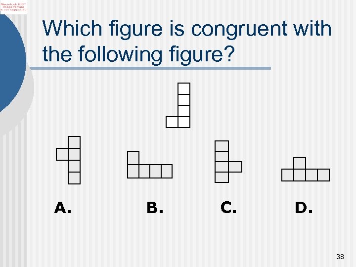 Which figure is congruent with the following figure? A. B. C. D. 38 