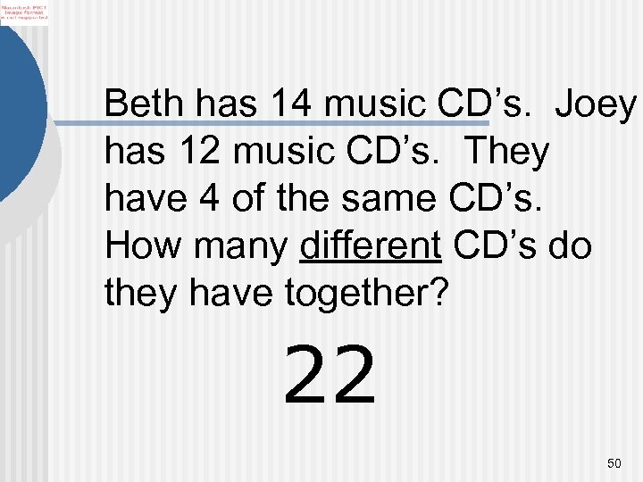 Beth has 14 music CD’s. Joey has 12 music CD’s. They have 4 of