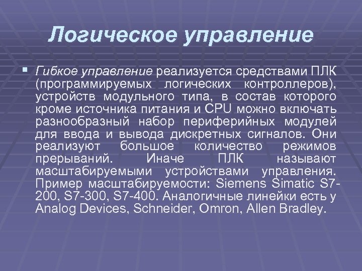 Логическое управление § Гибкое управление реализуется средствами ПЛК (программируемых логических контроллеров), устройств модульного типа,