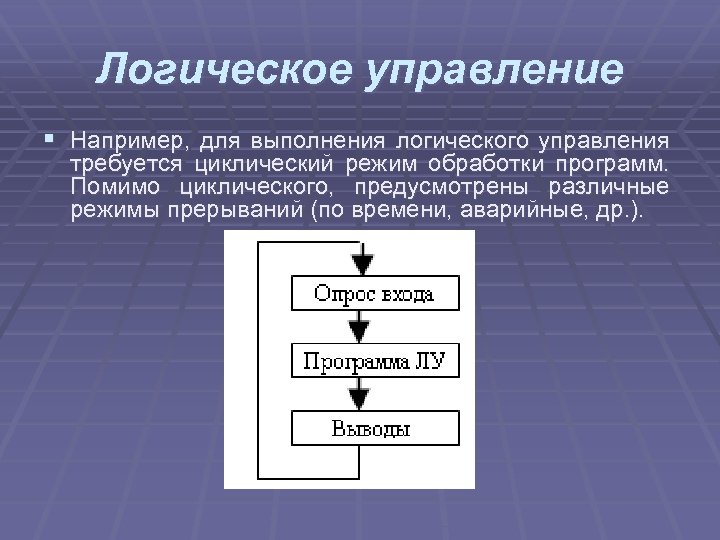 Логическое управление § Например, для выполнения логического управления требуется циклический режим обработки программ. Помимо