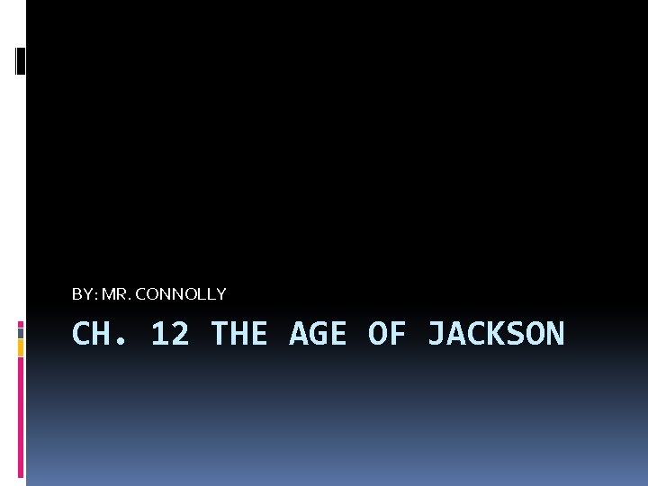 BY: MR. CONNOLLY CH. 12 THE AGE OF JACKSON 