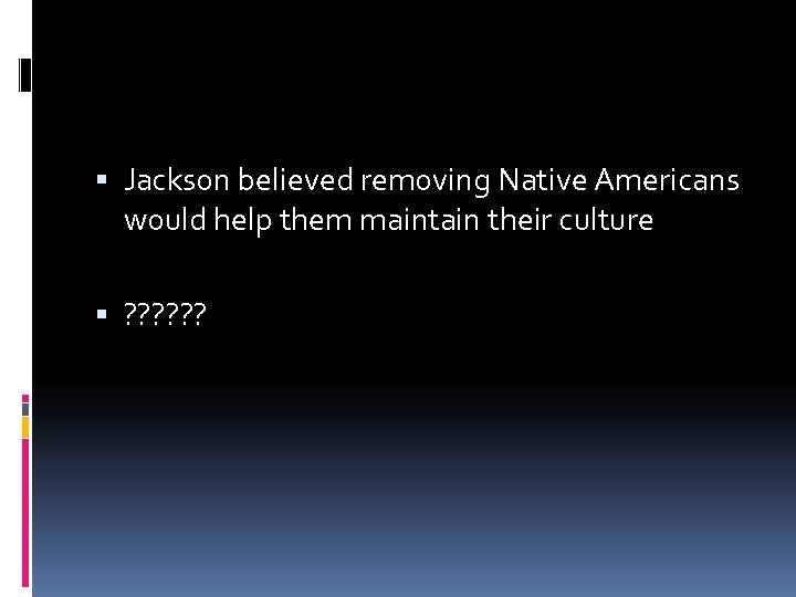  Jackson believed removing Native Americans would help them maintain their culture ? ?