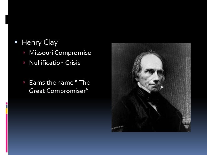  Henry Clay Missouri Compromise Nullification Crisis Earns the name “ The Great Compromiser”