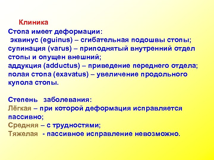 Клиника Стопа имеет деформации: эквинус (eguinus) – сгибательная подошвы стопы; супинация (varus) – приподнятый