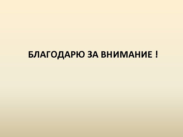 БЛАГОДАРЮ ЗА ВНИМАНИЕ ! 