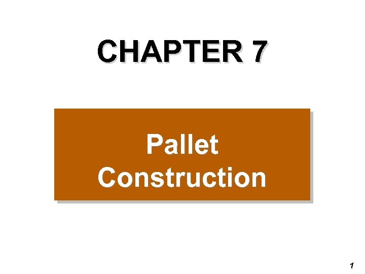 CHAPTER 7 Pallet Construction 1 