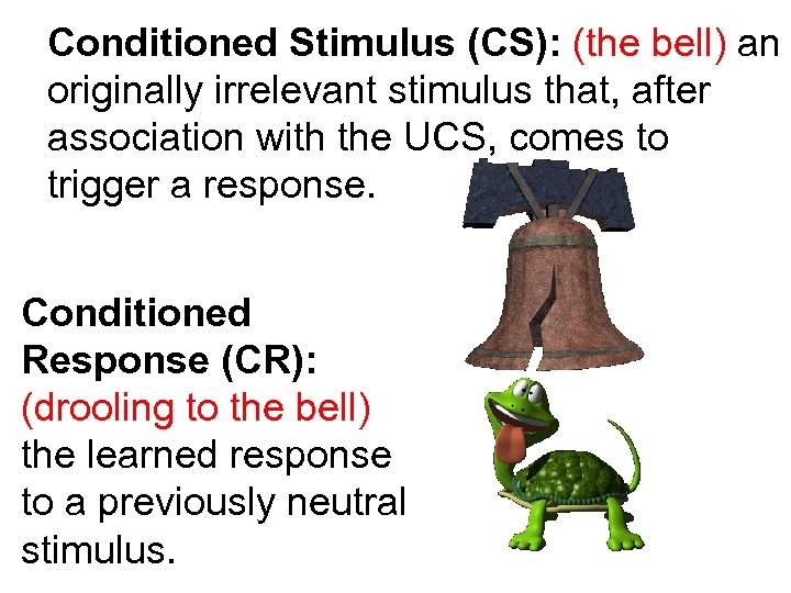 Conditioned Stimulus (CS): (the bell) an originally irrelevant stimulus that, after association with the