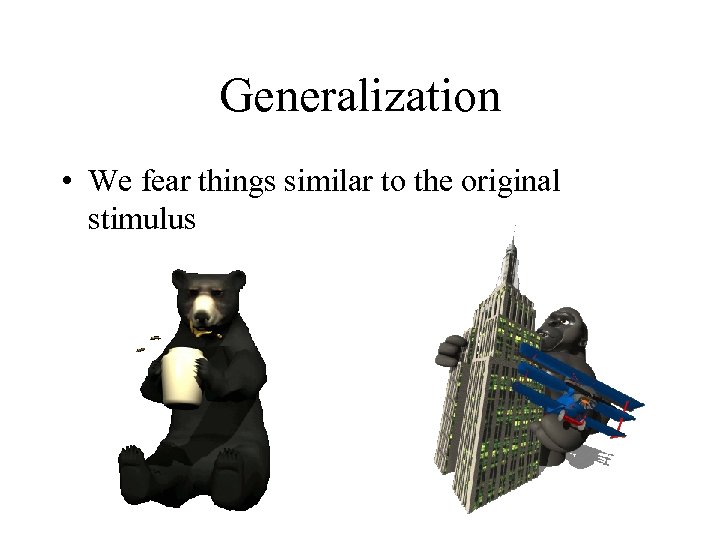 Generalization • We fear things similar to the original stimulus 