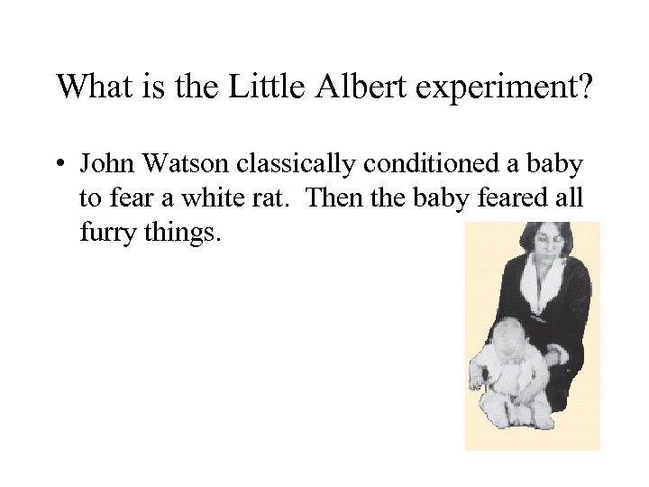 What is the Little Albert experiment? • John Watson classically conditioned a baby to