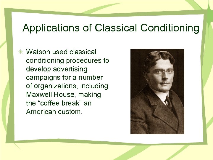 Applications of Classical Conditioning Watson used classical conditioning procedures to develop advertising campaigns for