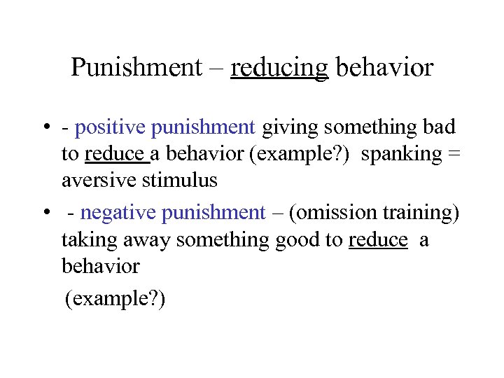 Punishment – reducing behavior • - positive punishment giving something bad to reduce a