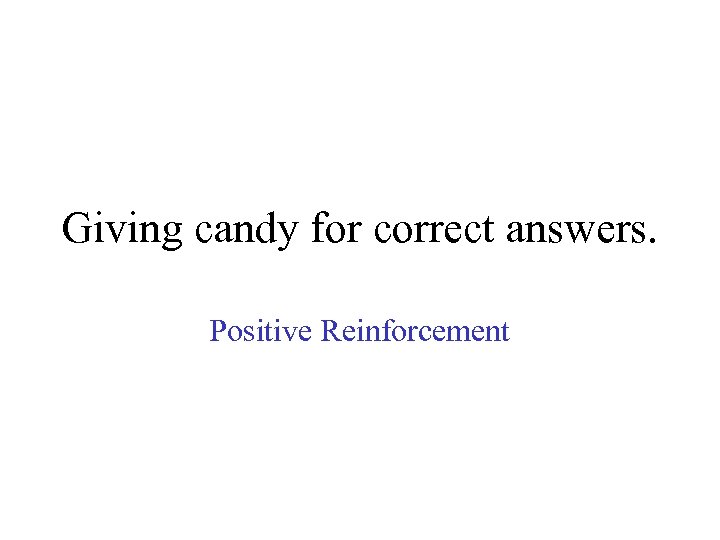 Giving candy for correct answers. Positive Reinforcement 