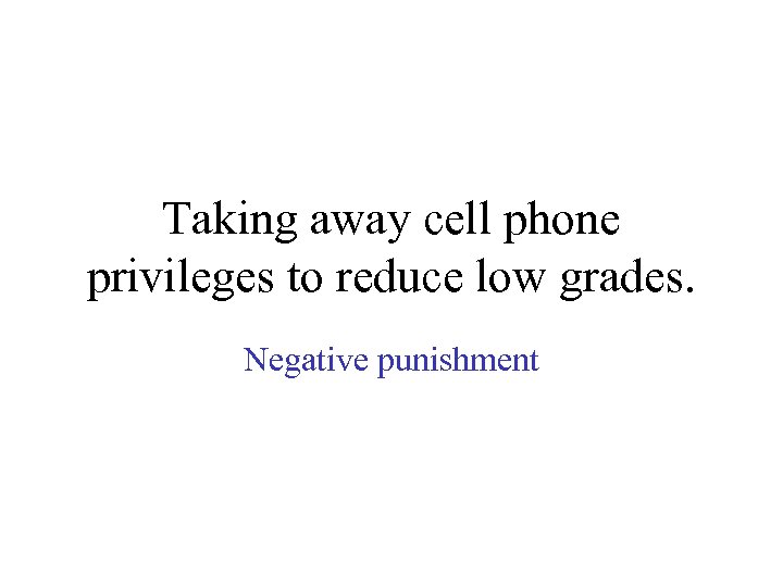 Taking away cell phone privileges to reduce low grades. Negative punishment 