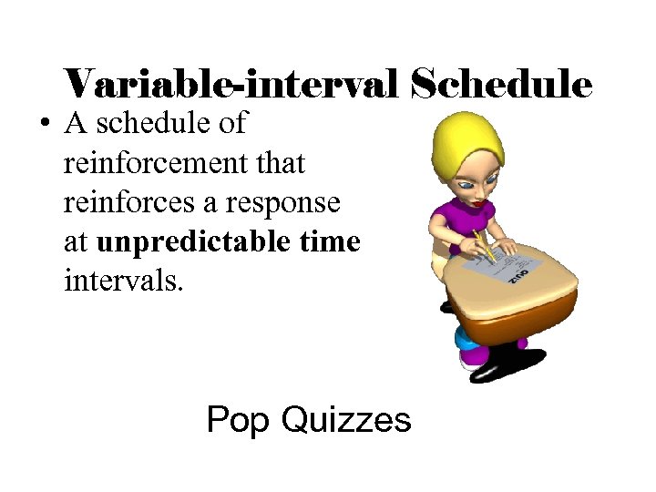 Variable-interval Schedule • A schedule of reinforcement that reinforces a response at unpredictable time
