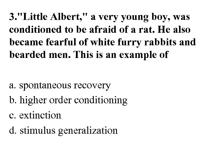 3. "Little Albert, " a very young boy, was conditioned to be afraid of