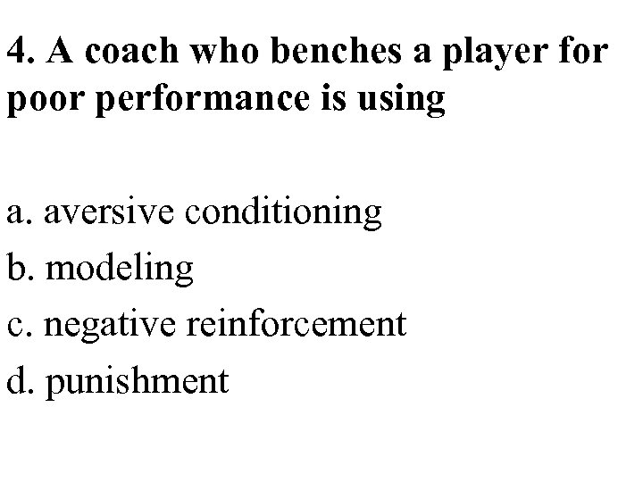 4. A coach who benches a player for poor performance is using a. aversive