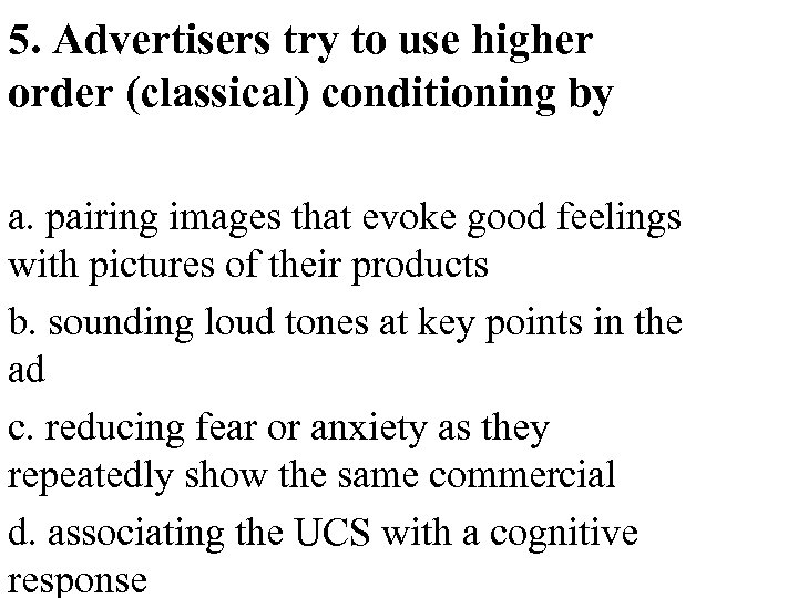 5. Advertisers try to use higher order (classical) conditioning by a. pairing images that