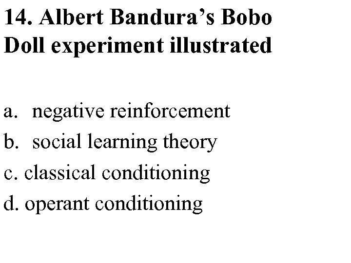 14. Albert Bandura’s Bobo Doll experiment illustrated a. negative reinforcement b. social learning theory
