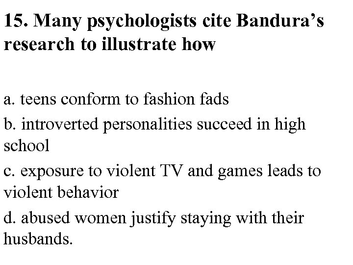 15. Many psychologists cite Bandura’s research to illustrate how a. teens conform to fashion