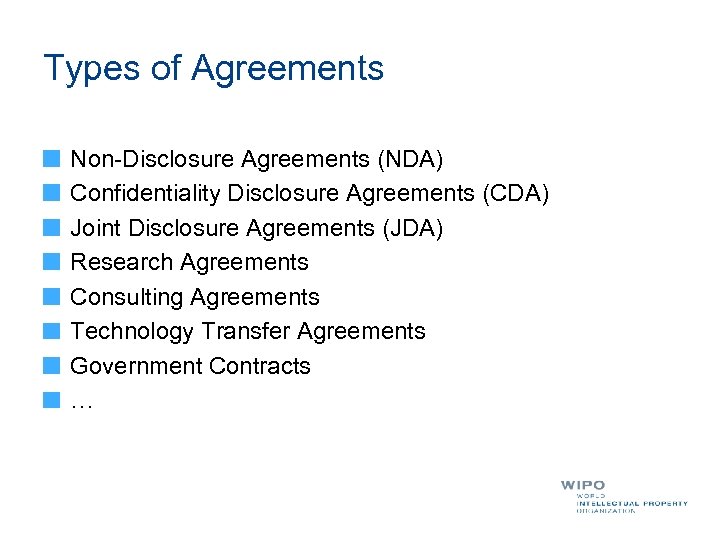 Types of Agreements Non-Disclosure Agreements (NDA) Confidentiality Disclosure Agreements (CDA) Joint Disclosure Agreements (JDA)