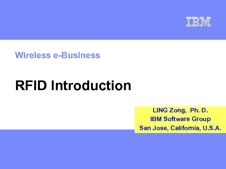 Wireless e-Business RFID Introduction LING Zong, Ph. D. IBM Software Group San Jose, California,