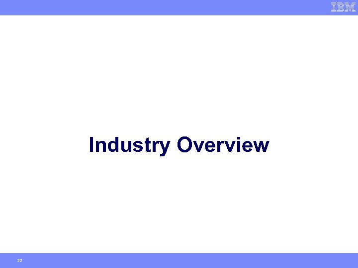 Industry Overview 22 