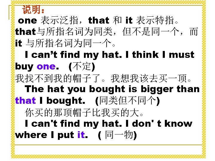说明： one 表示泛指，that 和 it 表示特指。 that与所指名词为同类，但不是同一个，而 it 与所指名词为同一个。 　I can’t find my hat.