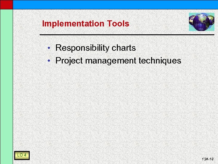 Implementation Tools • Responsibility charts • Project management techniques LO 4 13 A-18 
