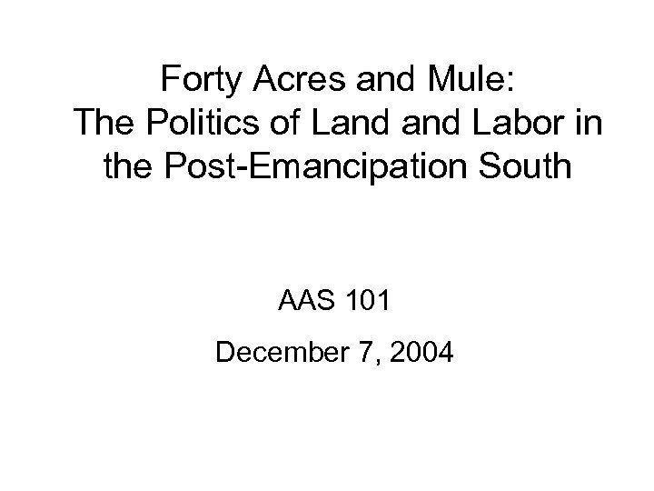 Forty Acres and Mule: The Politics of Land Labor in the Post-Emancipation South AAS